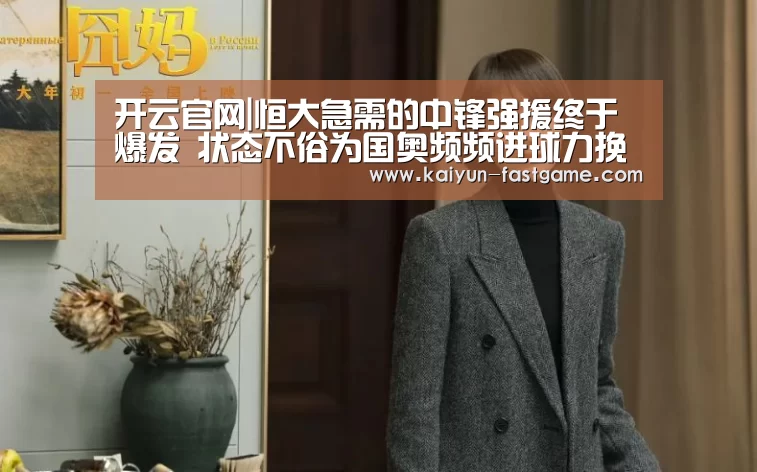  开云官网|恒大急需的中锋强援终于爆发 状态不俗为国奥频频进球力挽狂澜