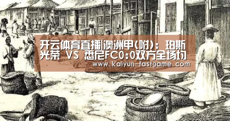 开云体育直播|澳洲甲(附): 珀斯光荣 VS 悉尼FC0:0双方全场均无进球