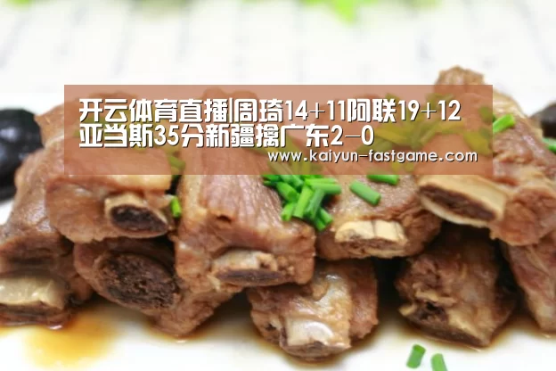 开云体育直播|周琦14+11阿联19+12 亚当斯35分新疆擒广东2-0