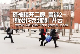 塔神梅开二度 鲁能2-1斯洛伐克劲旅| 开云足球竞猜